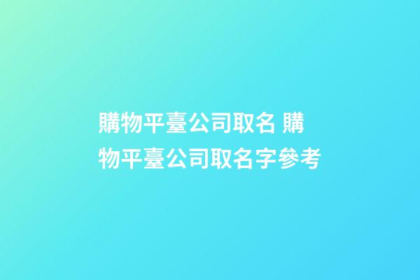 購物平臺公司取名 購物平臺公司取名字參考-第1張-公司起名-玄機派